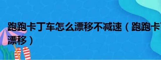 跑跑卡丁车怎么漂移不减速（跑跑卡丁车怎么漂移）