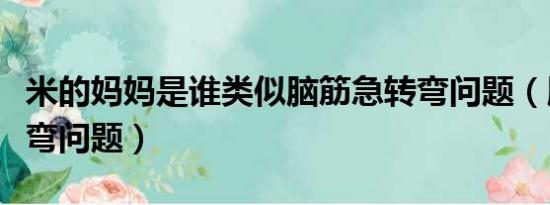 米的妈妈是谁类似脑筋急转弯问题（脑筋急转弯问题）