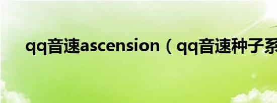 qq音速ascension（qq音速种子系统）