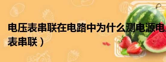 电压表串联在电路中为什么测电源电压（电压表串联）