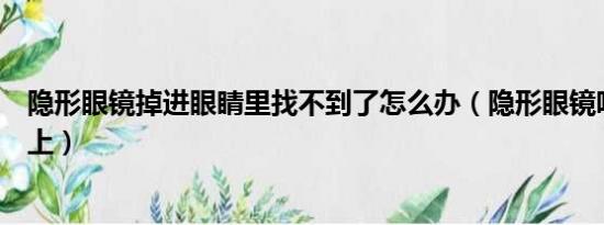 隐形眼镜掉进眼睛里找不到了怎么办（隐形眼镜吸不到眼球上）