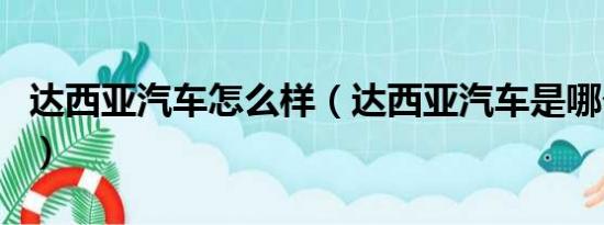 达西亚汽车怎么样（达西亚汽车是哪个国家的）