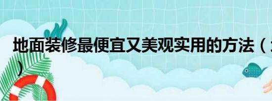 地面装修最便宜又美观实用的方法（地面装修）