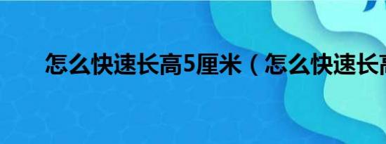 怎么快速长高5厘米（怎么快速长高）