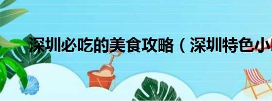 深圳必吃的美食攻略（深圳特色小吃）