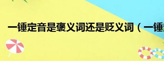 一锤定音是褒义词还是贬义词（一锤定音）