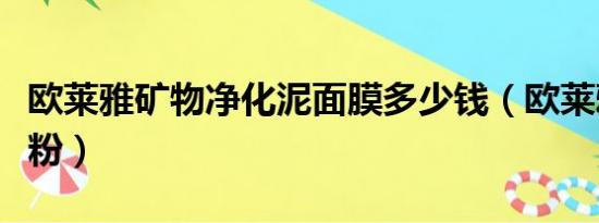 欧莱雅矿物净化泥面膜多少钱（欧莱雅矿物质粉）