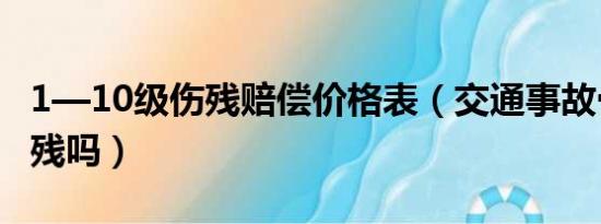 1—10级伤残赔偿价格表（交通事故骨折算伤残吗）