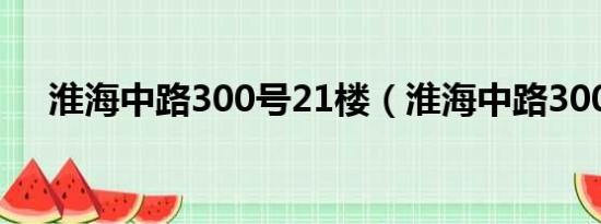 淮海中路300号21楼（淮海中路300号）