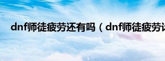 dnf师徒疲劳还有吗（dnf师徒疲劳计算）