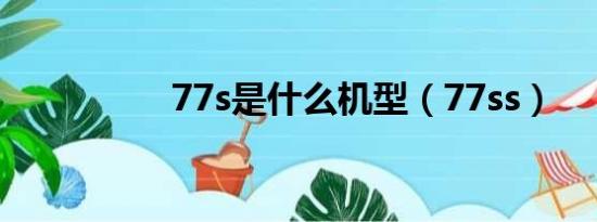 77s是什么机型（77ss）