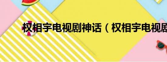 权相宇电视剧神话（权相宇电视剧）