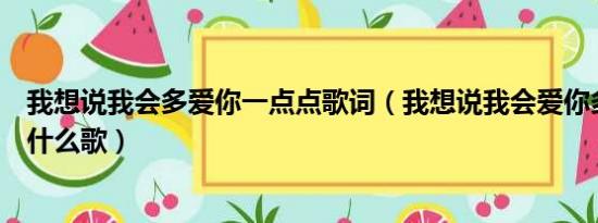 我想说我会多爱你一点点歌词（我想说我会爱你多一点点是什么歌）