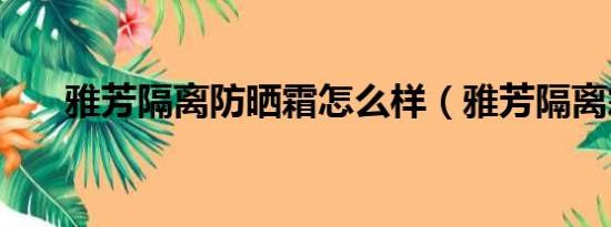 雅芳隔离防晒霜怎么样（雅芳隔离霜）