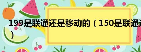 199是联通还是移动的（150是联通还是移动）