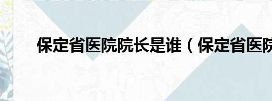 保定省医院院长是谁（保定省医院）