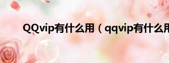 QQvip有什么用（qqvip有什么用）