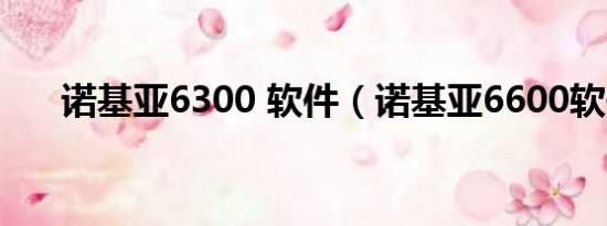 诺基亚6300 软件（诺基亚6600软件）