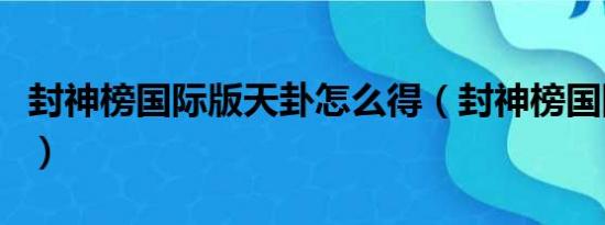 封神榜国际版天卦怎么得（封神榜国际版天卦）