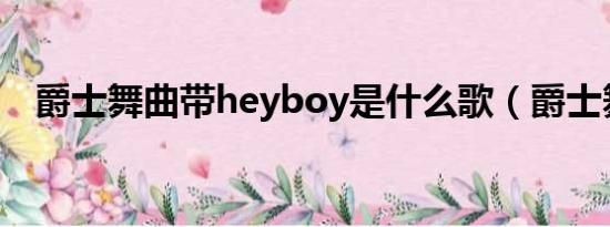 爵士舞曲带heyboy是什么歌（爵士舞曲）