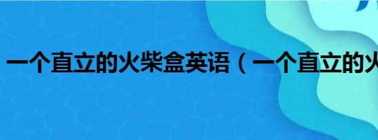 一个直立的火柴盒英语（一个直立的火柴盒）