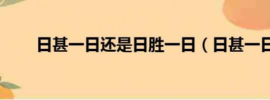 日甚一日还是日胜一日（日甚一日）