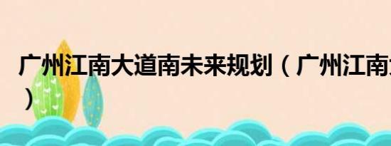 广州江南大道南未来规划（广州江南大道在哪）