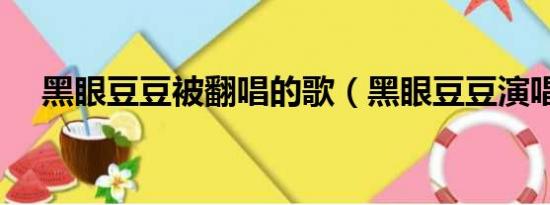 黑眼豆豆被翻唱的歌（黑眼豆豆演唱会）