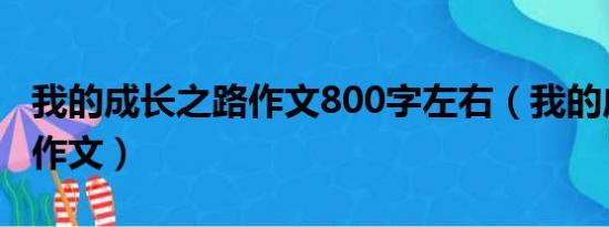 我的成长之路作文800字左右（我的成长之路作文）