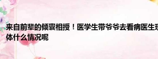 来自前辈的倾囊相授！医学生带爷爷去看病医生现场教学 具体什么情况呢