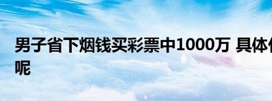 男子省下烟钱买彩票中1000万 具体什么情况呢