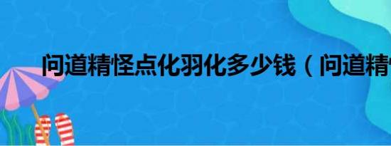 问道精怪点化羽化多少钱（问道精怪）