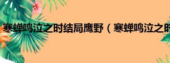 寒蝉鸣泣之时结局鹰野（寒蝉鸣泣之时结局）