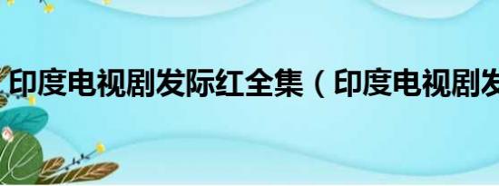 印度电视剧发际红全集（印度电视剧发际红）