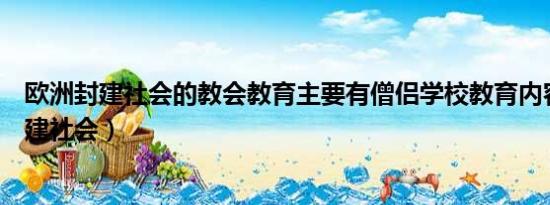 欧洲封建社会的教会教育主要有僧侣学校教育内容（欧洲封建社会）