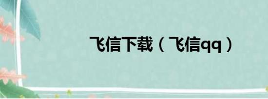 飞信下载（飞信qq）