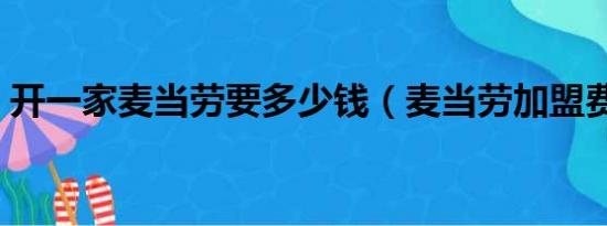 开一家麦当劳要多少钱（麦当劳加盟费多少）