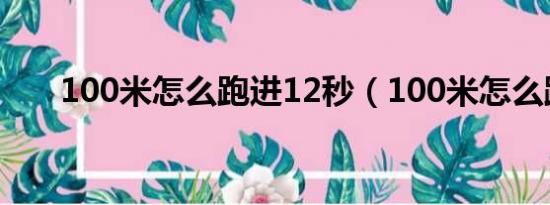 100米怎么跑进12秒（100米怎么跑）