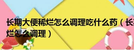 长期大便稀烂怎么调理吃什么药（长期大便稀烂怎么调理）