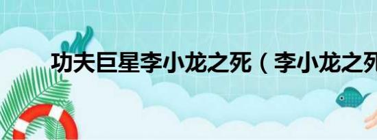 功夫巨星李小龙之死（李小龙之死）