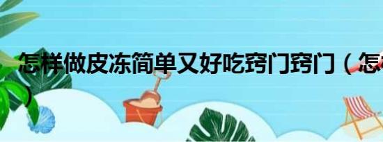 怎样做皮冻简单又好吃窍门窍门（怎样做皮冻）