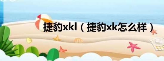 捷豹xkl（捷豹xk怎么样）