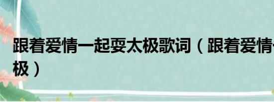 跟着爱情一起耍太极歌词（跟着爱情一起耍太极）