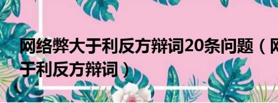 网络弊大于利反方辩词20条问题（网络弊大于利反方辩词）