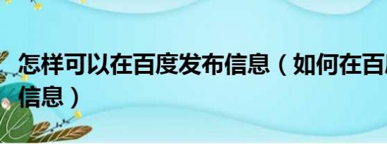 怎样可以在百度发布信息（如何在百度上发布信息）