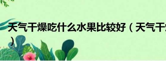 天气干燥吃什么水果比较好（天气干燥吃什么）