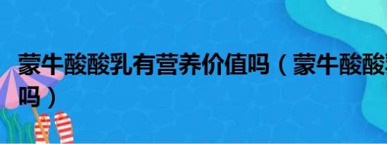 蒙牛酸酸乳有营养价值吗（蒙牛酸酸乳有问题吗）