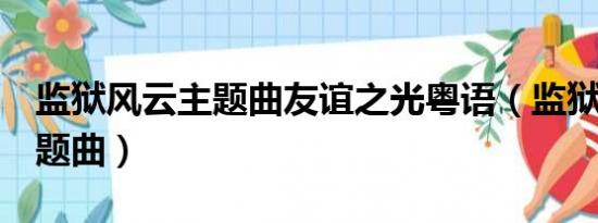 监狱风云主题曲友谊之光粤语（监狱风云2主题曲）