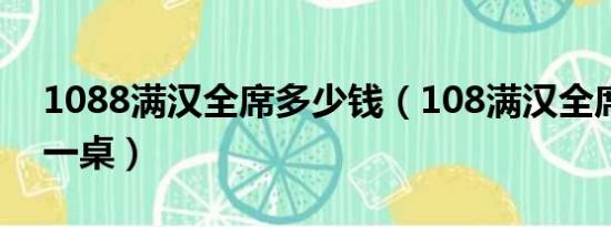 1088满汉全席多少钱（108满汉全席多少钱一桌）