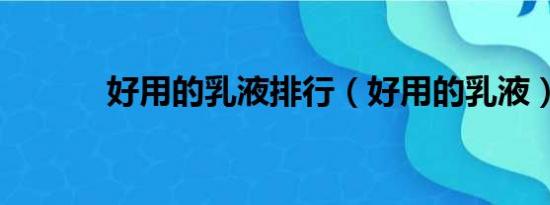 好用的乳液排行（好用的乳液）